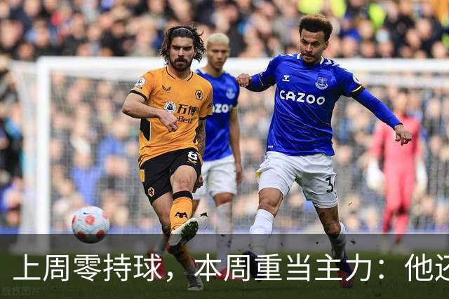 上周零持球，本周重当主力：他还背着5次掉球