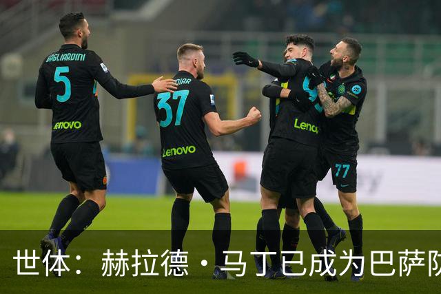 世体：赫拉德·马丁已成为巴萨防线支柱之一，俱乐部计划与他续约