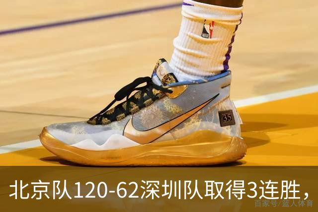 北京队120-62深圳队取得3连胜，创本赛季最大分差纪录，三分35中18替补席得72分，贺希宁9投3中10分