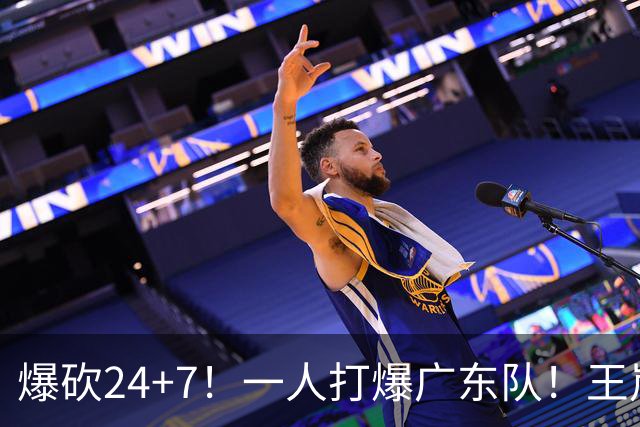 爆砍24+7！一人打爆广东队！王岚嵚怒吼庆祝，胡明轩全场6中1！