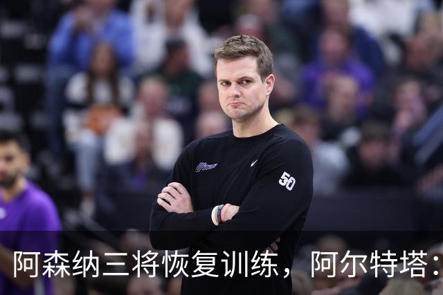 阿森纳三将恢复训练，阿尔特塔：若一切正常即可出战利物浦
