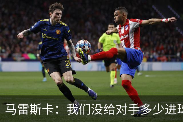 马雷斯卡：我们没给对手多少进球机会；防守表现并不让我担忧